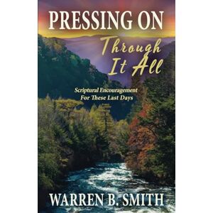Smith, Warren B. Pressing On Through It All: Scriptural Encouragement For These Last Days Smith, Warren B. Pressing On Through It All: Scriptural Encouragement For These Last Days