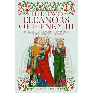 Darren Baker The Two Eleanors of Henry III: The Lives of Eleanor of Provence and Eleanor de Montfort Darren Baker The Two Eleanors of Henry III: The Lives of Eleanor of Provence and Eleanor de Montfort