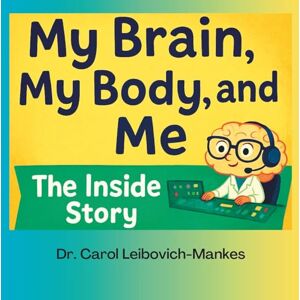 Leibovich-Mankes, Dr. Carol My Brain, My Body and Me: The Inside Story Leibovich-Mankes, Dr. Carol My Brain, My Body and Me: The Inside Story