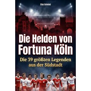 Schmied, Elias Die Helden von Fortuna Köln: Die 39 größten Legenden aus der Südstadt Schmied, Elias Die Helden von Fortuna Köln: Die 39 größten Legenden aus der Südstadt