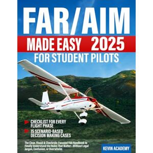 Academy, Kevin FAR/AIM 2025 Made Easy for Student Pilots: The Clear, Visual & Checkride-Focused FAA Handbook to Finally Understand the Rules That Matter—Without Legal Jargon, Confusion, or Overwhelm Academy, Kevin FAR/AIM 2025 Made Easy for Student Pilots: The Clear, Visual & Checkride-Focused FAA Handbook to Finally Understand the Rules That Matter—Without Legal Jargon, Confusion, or Overwhelm