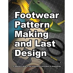 Motawi, Wade Footwear Pattern Making and Last Design: A beginners guide to the fundamental techniques of shoemaking.: 4 (How Shoes are Made) Motawi, Wade Footwear Pattern Making and Last Design: A beginners guide to the fundamental techniques of shoemaking.: 4 (How Shoes are Made)