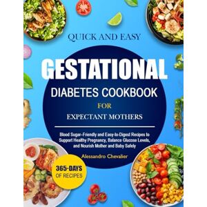 CHEVALIER, ALESSANDRO QUICK AND EASY GESTATIONAL DIABETES COOKBOOK FOR EXPECTANT MOTHERS: Blood Sugar–Friendly and Easy-to-Digest Recipes to Support Healthy Pregnancy, ... Levels, and Nourish Mother and Baby Safely CHEVALIER, ALESSANDRO QUICK AND EASY GESTATIONAL DIABETES COOKBOOK FOR EXPECTANT MOTHERS: Blood Sugar–Friendly and Easy-to-Digest Recipes to Support Healthy Pregnancy, ... Levels, and Nourish Mother and Baby Safely