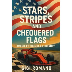 Romano, Gigi Stars, Stripes, and Chequered Flags: America's Formula 1 Journey Romano, Gigi Stars, Stripes, and Chequered Flags: America's Formula 1 Journey