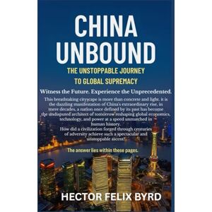 Byrd, Hector Felix China Unbound: The Unstoppable Journey to Global Supremacy Byrd, Hector Felix China Unbound: The Unstoppable Journey to Global Supremacy