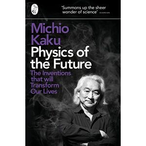 Kaku, Michio Physics of the Future: The Inventions That Will Transform Our Lives Kaku, Michio Physics of the Future: The Inventions That Will Transform Our Lives