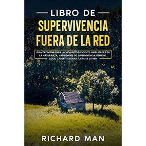 Man, Richard Libro de supervivencia fuera de la red: Guía definitiva para la vida autosuficiente, habilidades en la naturaleza, habilidades de supervivencia, refugio Man, Richard Libro de supervivencia fuera de la red: Guía definitiva para la vida autosuficiente, habilidades en la naturaleza, habilidades de supervivencia, refugio
