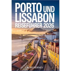 Hermes, Ruby Porto und Lissabon Reiseführer 2026: Der unverzichtbare Begleiter, um das Herz Portugals zu entdecken: Geheimtipps, Sehenswürdigkeiten, kulinarische ... Karten und clevere Planungstipps. Hermes, Ruby Porto und Lissabon Reiseführer 2026: Der unverzichtbare Begleiter, um das Herz Portugals zu entdecken: Geheimtipps, Sehenswürdigkeiten, kulinarische ... Karten und clevere Planungstipps.