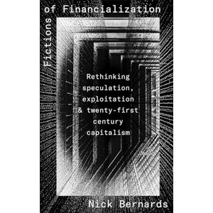 Bernards, Nick Fictions of Financialization: Rethinking Speculation, Exploitation and Twenty-First-Century Capitalism Bernards, Nick Fictions of Financialization: Rethinking Speculation, Exploitation and Twenty-First-Century Capitalism