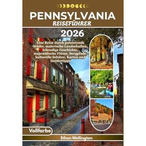 Wellington, Ethan PENNSYLVANIA REISEFÜHRER 2026 (Vollfarbe): Eine Reise durch pulsierende Städte, malerische Landschaften, lebendige Geschichte, majestätische Flüsse, ... kulturelle Schätze, Karten und Insidertipps Wellington, Ethan PENNSYLVANIA REISEFÜHRER 2026 (Vollfarbe): Eine Reise durch pulsierende Städte, malerische Landschaften, lebendige Geschichte, majestätische Flüsse, ... kulturelle Schätze, Karten und Insidertipps