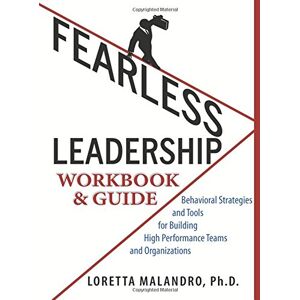 Malandro, Dr Loretta A Fearless Leadership Workbook & Guide: Behavior Strategies and Tools for building High Performance Team & Organizations Malandro, Dr Loretta A Fearless Leadership Workbook & Guide: Behavior Strategies and Tools for building High Performance Team & Organizations