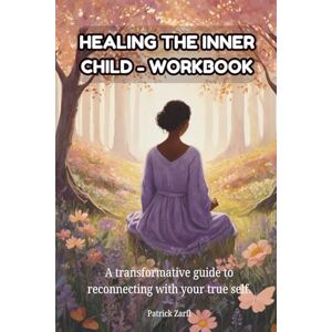 Zarfl, Patrick HEALING THE INNER CHILD WORKBOOK: A transformative guide to reconnecting with your true self. Zarfl, Patrick HEALING THE INNER CHILD WORKBOOK: A transformative guide to reconnecting with your true self.