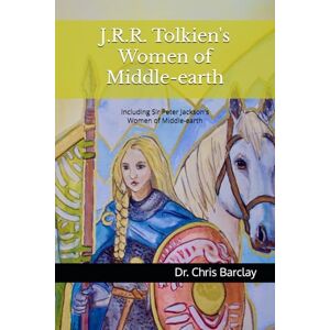 Barclay, Dr Chris J.R.R. Tolkien's Women of Middle-earth: Including Sir Peter Jackson's Women of Middle-earth Barclay, Dr Chris J.R.R. Tolkien's Women of Middle-earth: Including Sir Peter Jackson's Women of Middle-earth