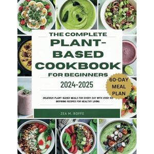 ROFFE, ZEA M. THE COMPLETE PLANT-BASED COOKBOOK FOR BEGINNERS 2024-2025: Delicious Plant-Based Meals for Every Day With Over 100 Inspiring Recipes for Healthy Living. ROFFE, ZEA M. THE COMPLETE PLANT-BASED COOKBOOK FOR BEGINNERS 2024-2025: Delicious Plant-Based Meals for Every Day With Over 100 Inspiring Recipes for Healthy Living.
