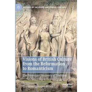 Savonius-Wroth, Celestina Visions of British Culture from the Reformation to Romanticism: The Protestant Discovery of Tradition (Histories of the Sacred and Secular, 1700–2000) Savonius-Wroth, Celestina Visions of British Culture from the Reformation to Romanticism: The Protestant Discovery of Tradition (Histories of the Sacred and Secular, 1700–2000)