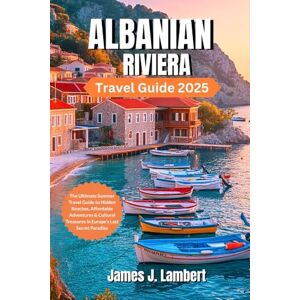 Lambert, James J. ALBANIAN RIVIERA TRAVEL GUIDE 2025: The Ultimate Summer Travel Guide to Hidden Beaches, Family fun, Solo,Luxury, Couples, Affordable Adventures & Cultural Treasures in Europe’s Last Secret Paradise Lambert, James J. ALBANIAN RIVIERA TRAVEL GUIDE 2025: The Ultimate Summer Travel Guide to Hidden Beaches, Family fun, Solo,Luxury, Couples, Affordable Adventures & Cultural Treasures in Europe’s Last Secret Paradise