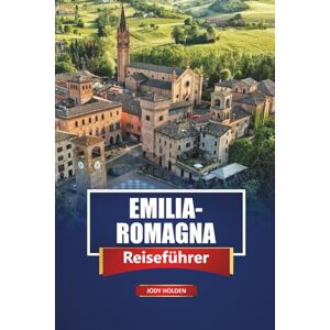 Holden, Jody EMILIA-ROMAGNA Reiseführer 2026: Entdecken Sie die wichtigsten Attraktionen, die lokale Küche, die Strände und die versteckten Städte in Norditalien Holden, Jody EMILIA-ROMAGNA Reiseführer 2026: Entdecken Sie die wichtigsten Attraktionen, die lokale Küche, die Strände und die versteckten Städte in Norditalien