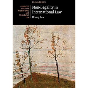 Johns, Fleur Non-Legality in International Law: Unruly Law (Cambridge Studies in International and Comparative Law) Johns, Fleur Non-Legality in International Law: Unruly Law (Cambridge Studies in International and Comparative Law)