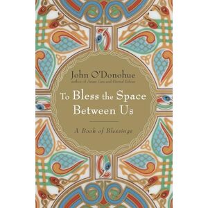 O'Donohue, John To Bless the Space Between Us: A Book of Blessings O'Donohue, John To Bless the Space Between Us: A Book of Blessings