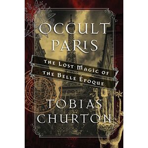 Churton, Tobias Occult Paris: The Lost Magic of the Belle Époque Churton, Tobias Occult Paris: The Lost Magic of the Belle Époque