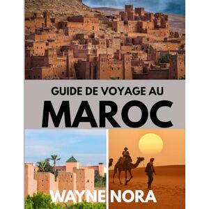Nora, Wayne GUIDE DE VOYAGE AU MAROC 2025: Le meilleur moment pour visiter, les meilleurs endroits à explorer et tout ce que vous devez savoir avant de partir Nora, Wayne GUIDE DE VOYAGE AU MAROC 2025: Le meilleur moment pour visiter, les meilleurs endroits à explorer et tout ce que vous devez savoir avant de partir