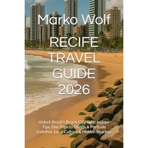 Wolf, Marko RECIFE TRAVEL GUIDE 2026: Unlock Brazil’s Beach-City Gem: Insider Tips, Day Trips to Olinda & Porto de Galinhas, Local Culture & Hidden Beaches Wolf, Marko RECIFE TRAVEL GUIDE 2026: Unlock Brazil’s Beach-City Gem: Insider Tips, Day Trips to Olinda & Porto de Galinhas, Local Culture & Hidden Beaches