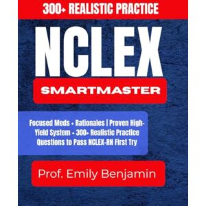 Benjamin, Prof Emily NCLEX SmartMaster: Focused Meds + Rationales Proven High-Yield System + 300+ Realistic Practice Questions to Pass NCLEX-RN First Try Benjamin, Prof Emily NCLEX SmartMaster: Focused Meds + Rationales Proven High-Yield System + 300+ Realistic Practice Questions to Pass NCLEX-RN First Try
