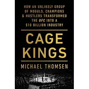 Thomsen, Michael Cage Kings: How an Unlikely Group of Moguls, Champions and Hustlers Transformed the UFC into a $10 Billion Industry Thomsen, Michael Cage Kings: How an Unlikely Group of Moguls, Champions and Hustlers Transformed the UFC into a $10 Billion Industry