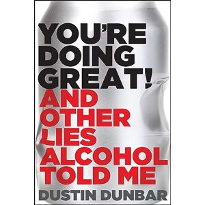 Dustin Dunbar You’re Doing Great! (And Other Lies Alcohol Told Me) Dustin Dunbar You’re Doing Great! (And Other Lies Alcohol Told Me)