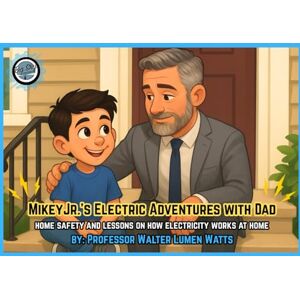 Watts, Prof Walter Lumen MikeyJr.’s Electric Adventures with Dad: Home Safety and Lessons on How Electricity Works at Home Watts, Prof Walter Lumen MikeyJr.’s Electric Adventures with Dad: Home Safety and Lessons on How Electricity Works at Home
