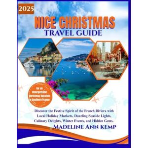 Kemp, Madeline Ann NICE CHRISTMAS TRAVEL GUIDE 2025: Discover the Festive Spirit of the French Riviera with Local Holiday Markets, Dazzling Seaside Lights, Culinary Delights, Winter Events, and Hidden Gems. Kemp, Madeline Ann NICE CHRISTMAS TRAVEL GUIDE 2025: Discover the Festive Spirit of the French Riviera with Local Holiday Markets, Dazzling Seaside Lights, Culinary Delights, Winter Events, and Hidden Gems.