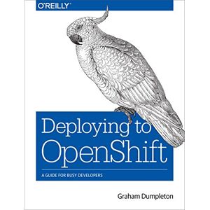 Dumpleton, Graham Deploying to OpenShift: A Guide for Busy Developers Dumpleton, Graham Deploying to OpenShift: A Guide for Busy Developers