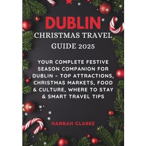 Clarke, Hannah DUBLIN CHRISTMAS TRAVEL GUIDE 2025: Your Complete Festive Season Companion for Dublin – Top Attractions, Christmas Markets, Food & Culture, Where to Stay & Smart Travel Tips Clarke, Hannah DUBLIN CHRISTMAS TRAVEL GUIDE 2025: Your Complete Festive Season Companion for Dublin – Top Attractions, Christmas Markets, Food & Culture, Where to Stay & Smart Travel Tips