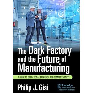 Gisi, Philip J. The Dark Factory and the Future of Manufacturing: A Guide to Operational Efficiency and Competitiveness Gisi, Philip J. The Dark Factory and the Future of Manufacturing: A Guide to Operational Efficiency and Competitiveness