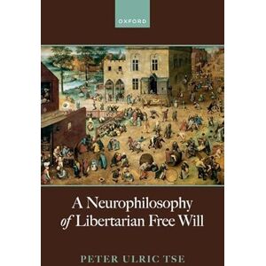 Tse, Prof Peter Ulric A Neurophilosophy of Libertarian Free Will Tse, Prof Peter Ulric A Neurophilosophy of Libertarian Free Will