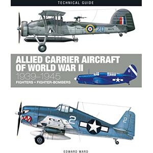 Ward, Edward Allied Carrier Aircraft of World War II: 1939-1945 (Technical Guides) Ward, Edward Allied Carrier Aircraft of World War II: 1939-1945 (Technical Guides)
