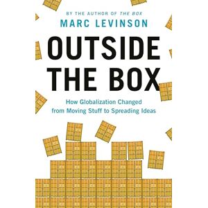 Levinson, Marc Outside the Box: How Globalization Changed from Moving Stuff to Spreading Ideas Levinson, Marc Outside the Box: How Globalization Changed from Moving Stuff to Spreading Ideas