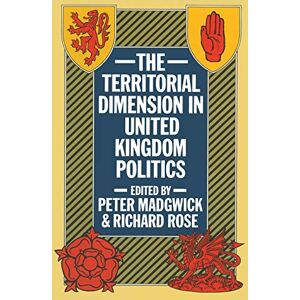 The Territorial Dimension in United Kingdom Politics The Territorial Dimension in United Kingdom Politics
