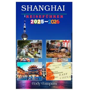Compass, Cody SHANGHAI REISEFÜHRER 2025–2026: Wichtige Informationen für die Planung einer stressfreien Reise und zum Erkunden mit Insidertipps, Bildern und ... wie ein Einheimischer für Erstbesucher Compass, Cody SHANGHAI REISEFÜHRER 2025–2026: Wichtige Informationen für die Planung einer stressfreien Reise und zum Erkunden mit Insidertipps, Bildern und ... wie ein Einheimischer für Erstbesucher