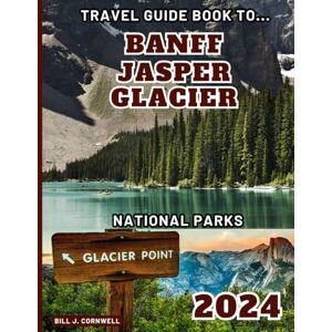 J. Cornwell, Bill 2024 Travel Guide Book To Banff, Jasper, and Glacier National Parks: Explore The Canadian Rockies Like A Local. With Up-To-Date Info, Colored Pictures, And Clear Maps. J. Cornwell, Bill 2024 Travel Guide Book To Banff, Jasper, and Glacier National Parks: Explore The Canadian Rockies Like A Local. With Up-To-Date Info, Colored Pictures, And Clear Maps.