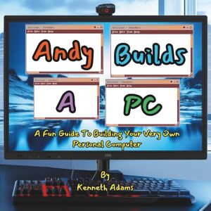 Adams, Kenneth Andy Builds A PC!: A Fun Guide To Building Your Very Own Personal Computer (Lila and Andy learn...) Adams, Kenneth Andy Builds A PC!: A Fun Guide To Building Your Very Own Personal Computer (Lila and Andy learn...)