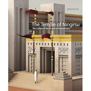 Rey, Sébastien The Temple of Ningirsu: The Culture of the Sacred in Mesopotamia Rey, Sébastien The Temple of Ningirsu: The Culture of the Sacred in Mesopotamia