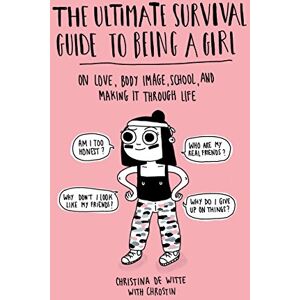 de Witte, Christina Ultimate Survival Guide to Being a Girl: On Love, Body Image, School, and Making It Through Life de Witte, Christina Ultimate Survival Guide to Being a Girl: On Love, Body Image, School, and Making It Through Life