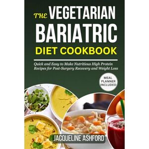 Ashford, Jacqueline THE VEGETARIAN BARIATRIC DIET COOKBOOK: Quick and Easy to Make Nutritious High Protein Recipes for Post-Surgery Recovery and Weight Loss Ashford, Jacqueline THE VEGETARIAN BARIATRIC DIET COOKBOOK: Quick and Easy to Make Nutritious High Protein Recipes for Post-Surgery Recovery and Weight Loss