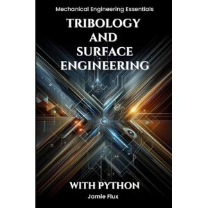 Flux, Jamie Tribology and Surface Engineering (Mechanical Engineering Essentials with Python) Flux, Jamie Tribology and Surface Engineering (Mechanical Engineering Essentials with Python)