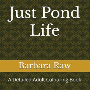 Raw, Barbara Just Pond Life: A Detailed Adult Colouring Book Raw, Barbara Just Pond Life: A Detailed Adult Colouring Book