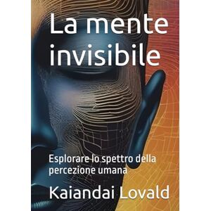 Lovald, Kaiandai La mente invisibile: Esplorare lo spettro della percezione umana Lovald, Kaiandai La mente invisibile: Esplorare lo spettro della percezione umana