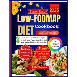 Elegance, Sofia Low-FODMAP Diet Cookbook For Beginners: 100+ Gut-Friendly Recipes and a 12-Week Meal Plan to Beat Bloat, Heal Your Gut, and Relieve IBS Naturally Elegance, Sofia Low-FODMAP Diet Cookbook For Beginners: 100+ Gut-Friendly Recipes and a 12-Week Meal Plan to Beat Bloat, Heal Your Gut, and Relieve IBS Naturally