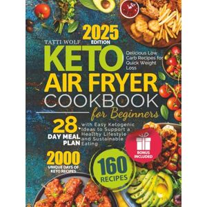 Wolf, Tatti Keto Air Fryer Cookbook for Beginners: Delicious Low Carb Recipes for Quick Weight Loss 28-Day Meal Plan with Easy Ketogenic Ideas to Support a Healthy Lifestyle and Sustainable Eating Wolf, Tatti Keto Air Fryer Cookbook for Beginners: Delicious Low Carb Recipes for Quick Weight Loss 28-Day Meal Plan with Easy Ketogenic Ideas to Support a Healthy Lifestyle and Sustainable Eating