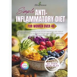 Alba Renew Simple Anti-Inflammatory Diet for Women After 40: Beat Pain and Inflammation, Boost Immunity, and Regain Your Vitality in 60 Days with Quick Recipes and Practical Nutritional Plans. Alba Renew Simple Anti-Inflammatory Diet for Women After 40: Beat Pain and Inflammation, Boost Immunity, and Regain Your Vitality in 60 Days with Quick Recipes and Practical Nutritional Plans.